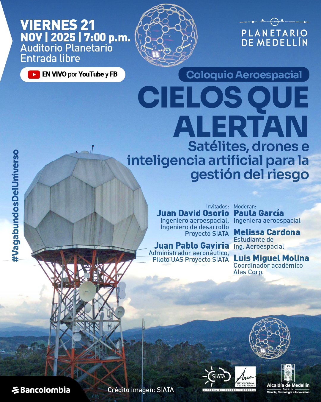 Ilustración. Sobre un fondo de cielo azul con nubes, se ve una gran estructura metálica roja que sostiene una cúpula geométrica blanca similar a un radar; alrededor hay antenas y, al fondo, montañas. En la parte superior izquierda aparece el texto: «Viernes veintiuno de noviembre de dos mil veinticinco a las siete de la noche. Auditorio Planetario. Entrada libre». Debajo: «En vivo por YouTube y Facebook». En la parte superior derecha se lee: «Coloquio aeroespacial. Cielos que alertan. Satélites, drones e inteligencia artificial para la gestión del riesgo». Más abajo: «Invitados: Juan David Osorio, ingeniero aeroespacial, ingeniero de desarrollo Proyecto Siata. Juan Pablo Gaviria, administrador aeronáutico, piloto UAS Proyecto Siata». A la derecha: «Moderan: Paula García, ingeniera aeroespacial. Melissa Cardona, estudiante de ingeniería aeroespacial. Luis Miguel Molina, coordinador académico Alas». En la parte inferior se indica: «Crédito imagen: Siata».