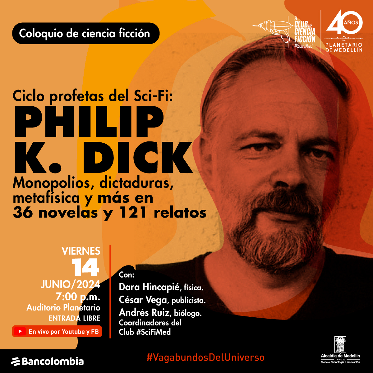 Foto. En el centro de la imagen un primer plano y de frente de Philip K. Dick, un hombre con cabello corto y barba. Mira de frente con una expresión seria. Su silueta se repite en varios colores en tonos naranjas y rojos. En la parte izquierda de la imagen texto que dice: "Coloquio de ciencia ficción. Ciclo profetas del Sci-Fi: Philip K. Dick. Monopolios, dictaduras, metafísica y más en 36 novelas y 121 relatos. Viernes 14 de junio de 2024 a las 7 de la noche. Auditorio Planetario. Entrada libre. En vivo por YouTube y Facebook. Con: Dara Hincapié, física. César Vega, publicista. Andrés Ruíz, biólogo. Coordinadores del Club #SciFiMed. #VagabundosDeluniverso".