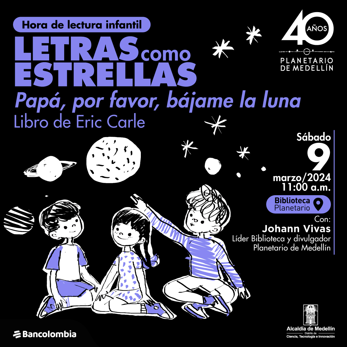 Ilustración. Dos niños y una niña apreciando la luna, las estrellas y los planetas que están sobre ellos, una de los niños señala hacia arriba con su mano extendida. Arriba un texto dice: “Programa de lectura infantil. Letras como estrellas: Papá, por favor, bájame la luna. libro de Eric Carle. Sábado 9 de marzo a las 9:00 de la mañana en la biblioteca del planetario. Con: Johann Vivas, líder biblioteca Planetario”.