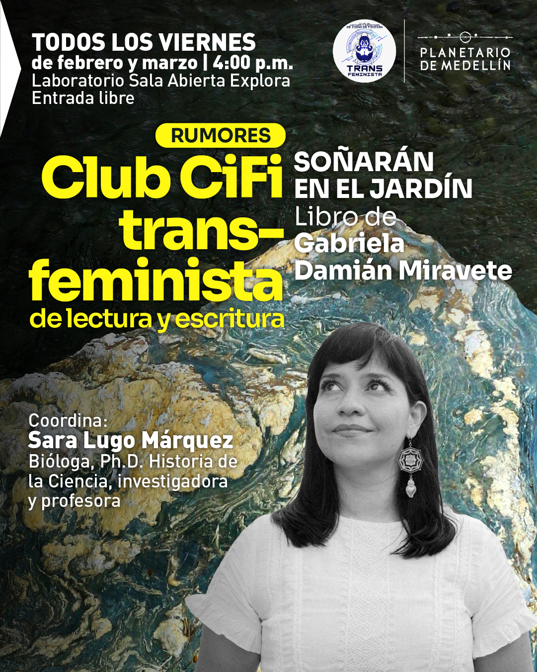 Fotografía. Sobre un fondo con una textura abstracta que recuerda a formaciones minerales y superficies rocosas, se observa en la parte inferior derecha el retrato en blanco y negro de una mujer de frente, con el rostro ligeramente elevado y la mirada hacia arriba, cabello oscuro a la altura de los hombros y blusa clara. En la parte superior izquierda aparece un bloque de texto que dice: "Todos los viernes de febrero y marzo | cuatro de la tarde. Laboratorio Sala Abierta Explora. Entrada libre". Más abajo, en el centro, se lee: "Rumores". Debajo, en mayor jerarquía, el texto dice: "Club CiFi trans-feminista de lectura y escritura". A la derecha de este título aparece el texto: "Soñarán en el jardín. Libro de Gabriela Damián Miravete". En la parte inferior izquierda se lee: "Coordina: Sara Lugo Márquez. Bióloga, doctora, Historia de la Ciencia, investigadora y profesora".
