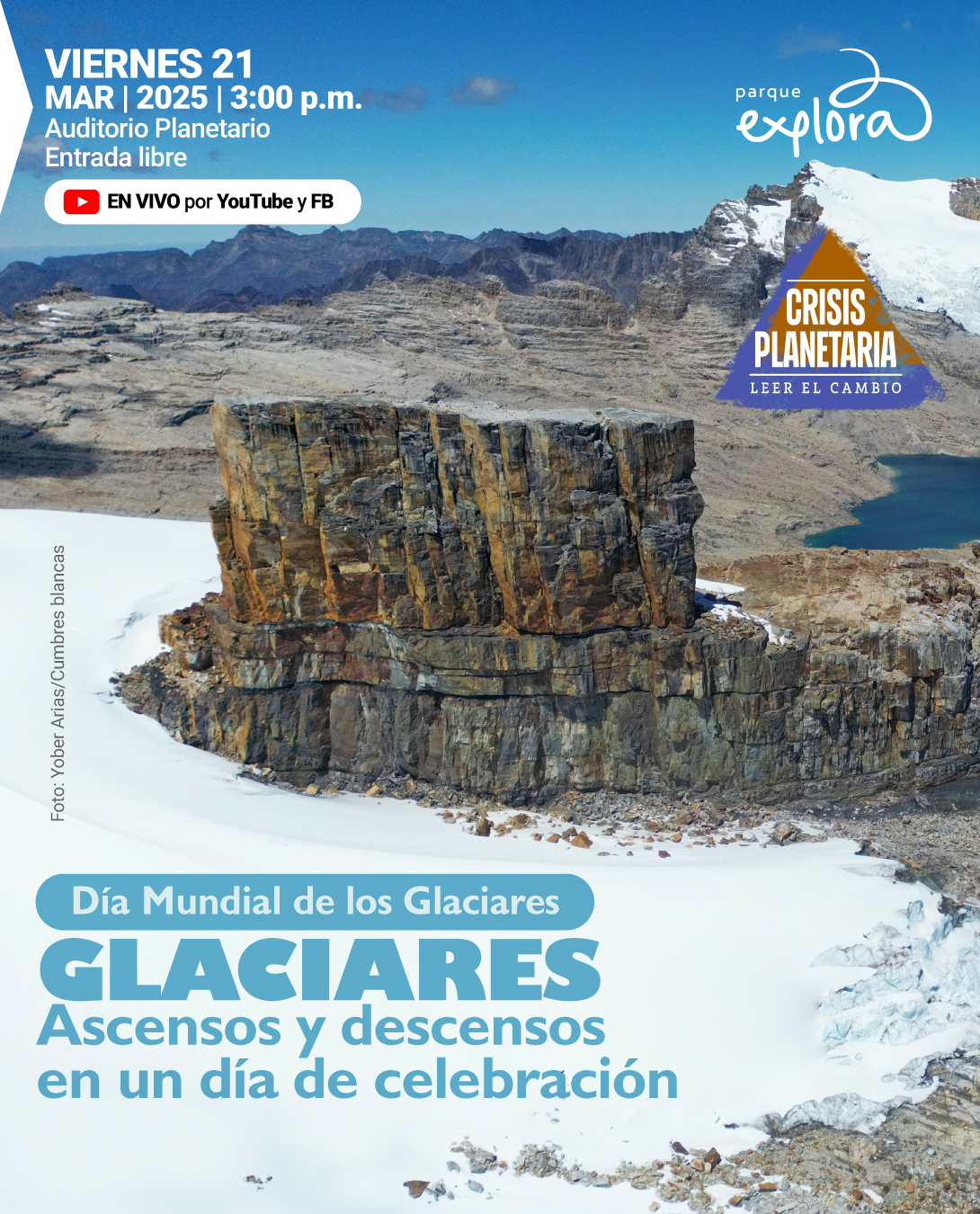 Fotografía. Un paisaje de alta montaña muestra una formación rocosa imponente con tonos marrón y gris, rodeada de nieve y hielo. En el fondo, montañas con picos nevados se extienden bajo un cielo azul despejado. A un costado, un lago refleja la luz del sol. En la parte superior de la imagen, un texto dice: «Viernes veintiuno de marzo de dos mil veinticinco a las tres de la tarde. Auditorio Planetario. Entrada libre. En vivo por YouTube y Facebook». Dentro de un triángulo, un texto dice: «Crisis planetaria. Leer el cambio». En la parte inferior, un recuadro contiene el texto: «Día Mundial de los Glaciares». Debajo, el título dice: «Glaciares. Ascensos y descensos en un día de celebración». En el costado izquierdo, un texto pequeño indica: «Foto: Yober Arias Cumbres Blancas».