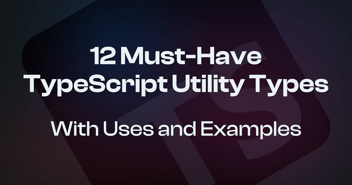 12 Must-Have TypeScript Utility Types with Uses and Examples