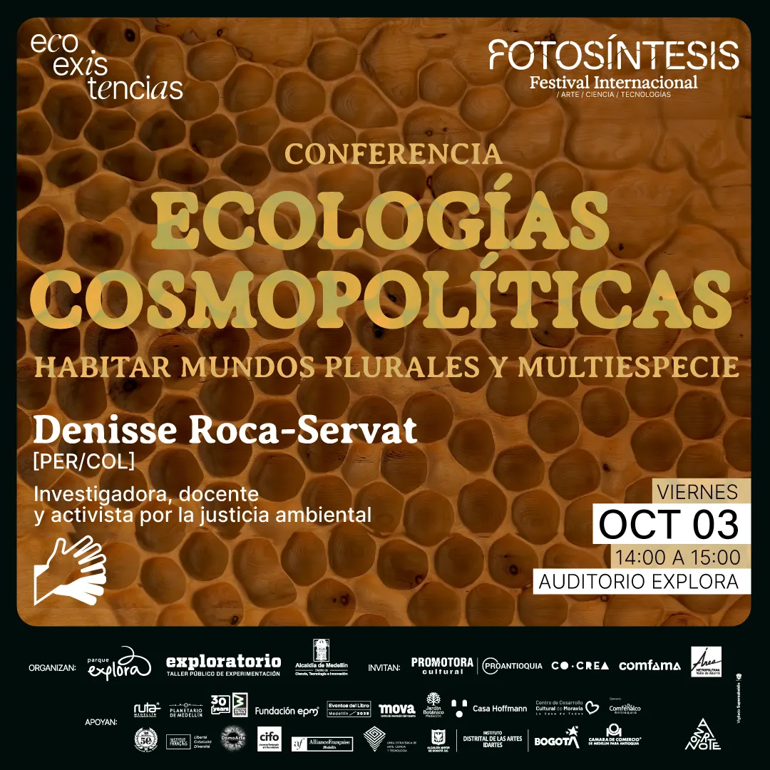 Afiche. De fondo se observa un panal de abejas en tonos marrones. En la parte superior se lee: «Conferencia Ecologías cosmopolíticas. Habitar mundos plurales y multiespecie». Más abajo aparece: «Denisse Roca-Servat [Perú/Colombia]. Investigadora, docente y activista por la justicia ambiental». En la esquina derecha inferior hay un recuadro que indica: «Viernes 3 de octubre, de dos a tres de la tarde. Auditorio Explora». En la parte inferior se presentan múltiples logotipos de organizaciones participantes y aliadas.