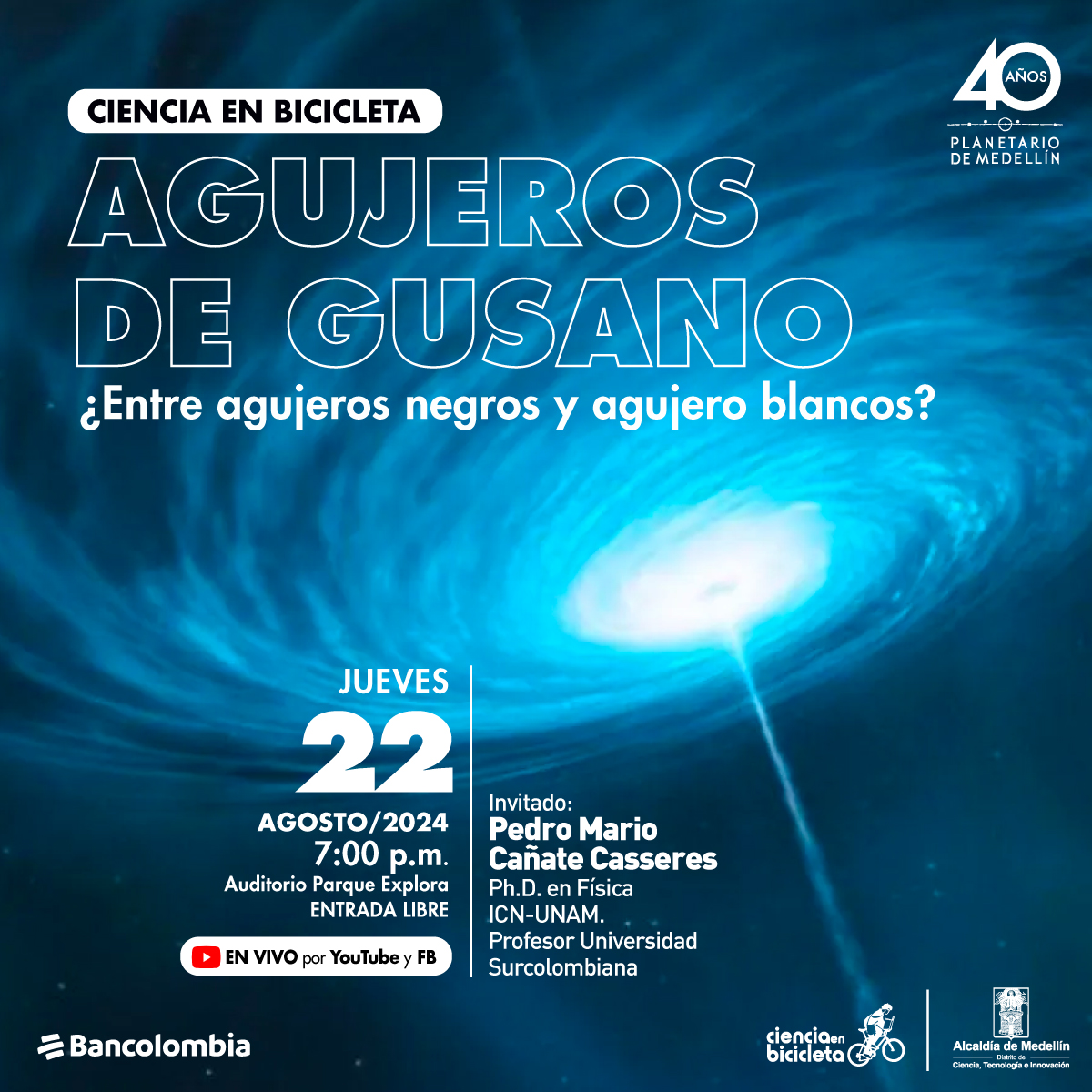 Ilustración. Un remolino que parece de nubes azules, del centro del remolino sale un rayo de color blanco. En el centro de la imagen un texto que dice: "Ciencia en bicicleta. Agujeros de gusano, ¿entre agujeros negros y agujeros blancos? Jueves 22 de agosto de 2024 a las 7 de la noche. Auditorio Parque Explora. Entrada libre. En vivo por YouTube y Facebook. Invitado: Pedro Mario Cañate Casseres. Doctor en Física de la UNAM. Profesor Universidad Surcolombiana".