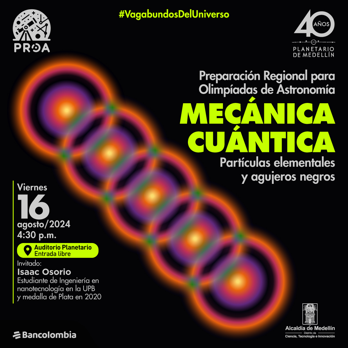 Ilustración. Sobre un fondo negro, se observa una cadena de círculos rojos borrosos, con un círculo y un punto en el centro morado, verde y amarillo. A la derecha un texto: "Proa: Mecánica cuántica. Partículas elementales y agujeros negros Viernes 16 de agosto de 2024, 4: y 30 de la tarde. Invitado: Isaac Osorio, estudiante de ingeniería en nanotecnología en la U.p.b. y medalla de Plata de las Olimpíadas de Astronomía en 2020 Auditorio Planetario, Entrada libre hasta completar aforo"