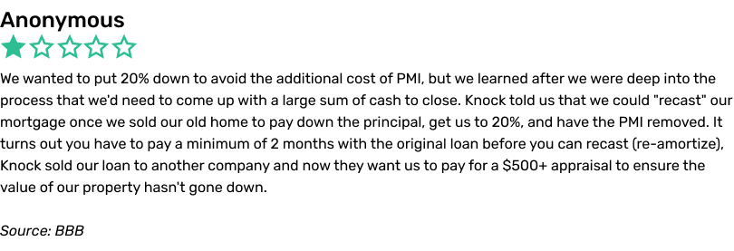 Anonymous complaint, BBB. We wanted to put 20% down to avoid the additional cost of PMI, but we learned after we were deep into the process that we'd need to come up with a large sum of cash to close. Knock told us that we could