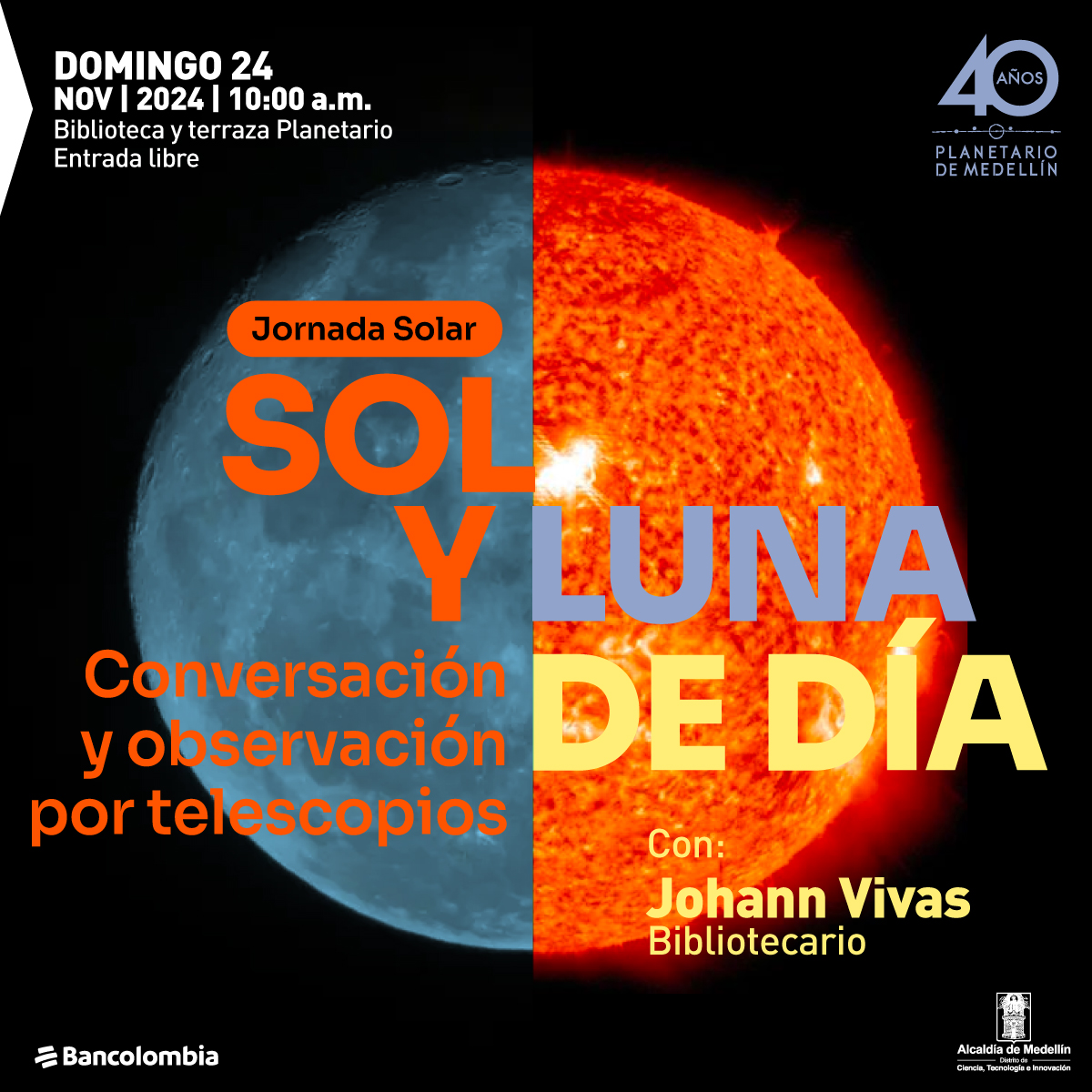 Ilustración. Sobre un fondo dividido, con la imagen de la Luna en tonos azulados a la izquierda y el Sol en llamas anaranjadas a la derecha, se lee: "Jornada solar. Sol y luna de día. Conversación y observación por telescopios. Con: Johann Vivas, bibliotecario". En la parte superior izquierda, aparece el texto: "Domingo 24 nov 2024 | 10:00 a.m. Biblioteca y terraza Planetario. Entrada libre". Los colores predominantes son negro, naranja, amarillo y azul, con contraste de tipografías grandes y modernas.