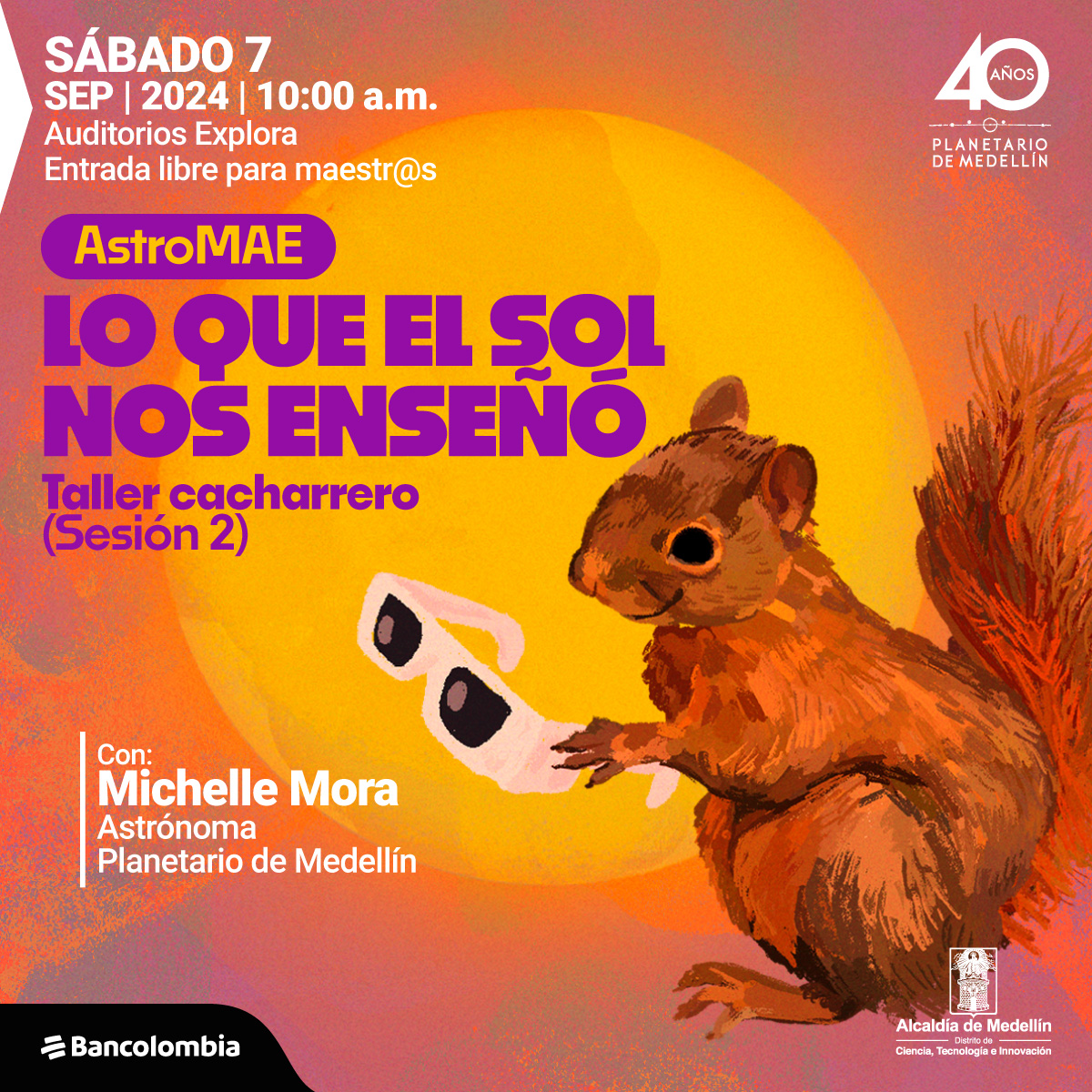 Ilustración. Una ardilla de cuerpo completo y de perfil sostiene con sus patas delanteras unas gafas oscuras. Al fondo el Sol, un círculo de color amarillo intenso. En la parte izquierda de la imagen un texto que dice: "Sábado 7 de septiembre de 2024 a las 10 de la mañana. Auditorios Explora. Entrada libre para maestras y maestros. AstroMAE. Lo que el Sol nos enseñó. Taller cacharrero. Sesión 2. Con: Michelle Mora, astrónoma Planetario de Medellín".