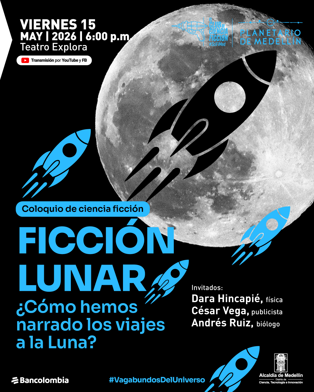 Ilustración. Sobre un fondo negro aparece una gran imagen de la Luna ocupando la parte superior y central, acompañada por varios cohetes ilustrados alrededor, algunos azules y uno negro superpuesto sobre la superficie lunar. En la parte superior izquierda se lee: "Viernes quince de mayo de 2026 a las seis de la tarde. Teatro Explora". Debajo hay una etiqueta que dice: "Transmisión por YouTube y Facebook". En el centro inferior, dentro de una franja, aparece: "Coloquio de ciencia ficción". Más abajo se lee: "Ficción lunar. ¿Cómo hemos narrado los viajes a la Luna?". A la derecha dice: "Invitados: Dara Hincapié, física; César Vega, publicista; Andrés Ruiz, biólogo". En la parte inferior aparece: "#VagabundosDelUniverso".