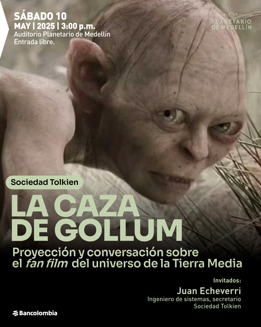 Fotograma. Sobre una imagen en primer plano del personaje Gollum en un entorno natural, con matorrales secos en la parte derecha y un fondo desenfocado, se disponen varios textos en diferentes secciones. En la esquina superior izquierda se lee: "Sábado 10 mayo 2025 a las tres de la tarde Auditorio Planetario de Medellín Entrada libre." En la parte superior derecha aparece el texto: "Planetario de Medellín". En el tercio inferior izquierdo se encuentra una franja negra con el siguiente texto: "Sociedad Tolkien La caza de Gollum Proyección y conversación sobre el fan film del universo de la Tierra Media". En la parte inferior derecha de la franja negra se lee: "Invitados: Juan Echeverri Ingeniero de sistemas, secretario Sociedad Tolkien".