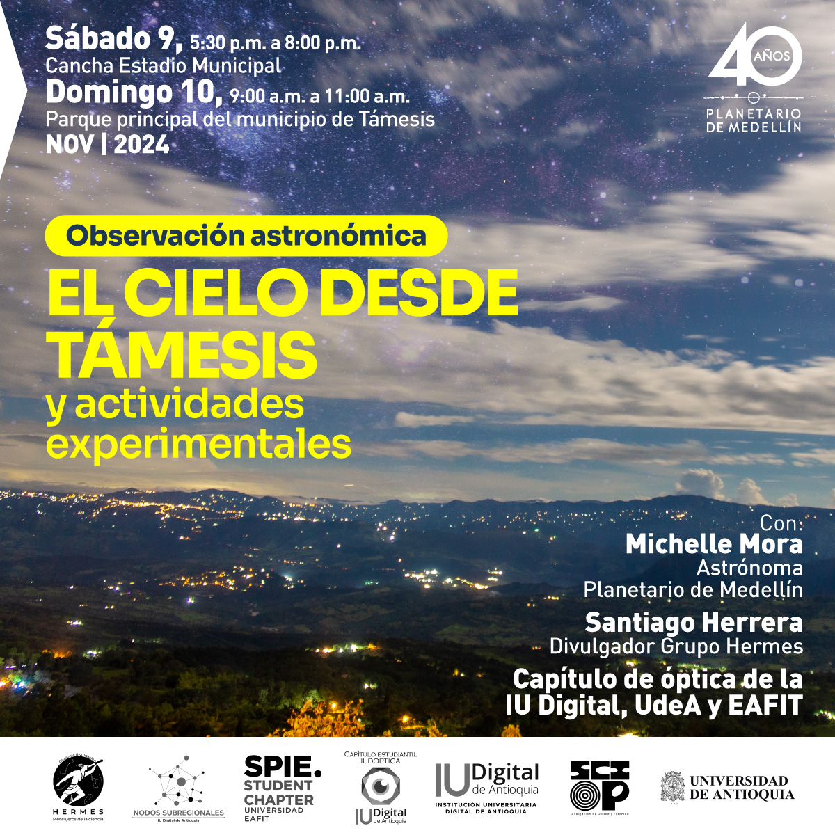 Fotografía de paisaje nocturno con texto superpuesto. En la parte superior izquierda, se muestra la información del evento: "Sábado 9 de noviembre de 2024, 5:30 de la tarde a 8 de la noche, Cancha Estadio Municipal. Domingo 10 de noviembre de 2024, 9 de la mañana a 11 de la mañana, Parque principal del municipio de Támesis". En un recuadro amarillo se lee: "Observación astronómica". Debajo, en letras grandes y amarillas, el título "El cielo desde Támesis y actividades experimentales". A la derecha, el logo de los 40 años del Planetario de Medellín. En la parte inferior, se menciona: "Con: Michelle Mora, astrónoma Planetario de Medellín; Santiago Herrera, divulgador Grupo Hermes. Capítulo de óptica de la IU Digital, UdeA y EAFIT".