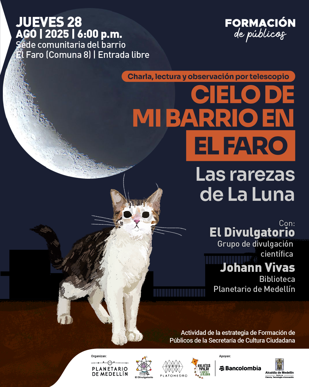 Afiche. En la parte superior izquierda aparece una gran imagen de la Luna en fase creciente. Al centro, un recuadro anaranjado dice: «Charla, lectura y observación por telescopio». Más abajo se lee: «Cielo de mi barrio en El Faro. Las rarezas de la Luna». A la derecha está la información de los participantes: «Con: El Divulgatorio, grupo de divulgación científica. Johann Vivas, biblioteca Planetario de Medellín». En la parte superior, un texto indica: «Jueves 28 de agosto 2025 a las 6 de la tarde. Sede comunitaria del barrio El Faro, comuna 8. Entrada libre». En la zona inferior, sobre un fondo oscuro con siluetas de edificaciones, aparece la ilustración de un gato blanco con manchas oscuras. Al pie, se menciona: «Actividad de la estrategia de Formación de Públicos de la Secretaría de Cultura Ciudadana».