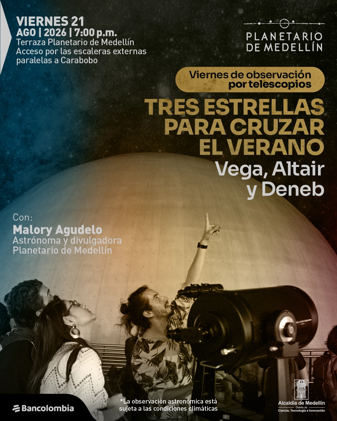 Fotografía. En una terraza de observación, varias personas miran hacia el cielo junto a un telescopio; una de ellas señala hacia arriba. Al fondo se observa la cúpula y un cielo estrellado. En la parte superior izquierda se lee: «Viernes 21 de agosto de 2026, siete de la noche. Terraza Planetario de Medellín. Acceso por las escaleras externas paralelas a Carabobo». A la derecha: «Viernes de observación por telescopios. Tres estrellas para cruzar el verano. Vega, Altair y Deneb». A la izquierda: «Con: Malory Agudelo. Astrónoma y divulgadora. Planetario de Medellín». Abajo: «La observación astronómica está sujeta a las condiciones climáticas».