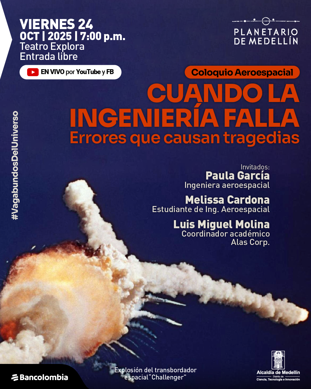 Afiche. Sobre un fondo oscuro se observa la imagen de una gran explosión en el aire, correspondiente al transbordador espacial en pleno estallido, con una nube de humo y fuego que se expande hacia los lados. En la parte superior, aparece el texto: "Viernes 24 de octubre de 2025 a las siete de la noche. Teatro Explora. Entrada libre. En vivo por YouTube y Facebook". Más abajo, en un recuadro, se lee: "Coloquio aeroespacial. Cuando la ingeniería falla. Errores que causan tragedias". En la parte inferior derecha están los nombres: "Invitadas: Paula García, ingeniera aeroespacial. Melissa Cardona, estudiante de ingeniería aeroespacial. Luis Miguel Molina, coordinador académico Alas Corp.". En la parte inferior se incluye el texto: "Explosión del transbordador espacial Challenger". A un costado se lee la etiqueta "#VagabundosDelUniverso".