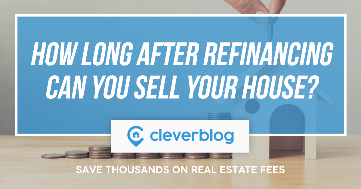How Long After Refinancing Can You Sell Your House Clever Real Estate Blog