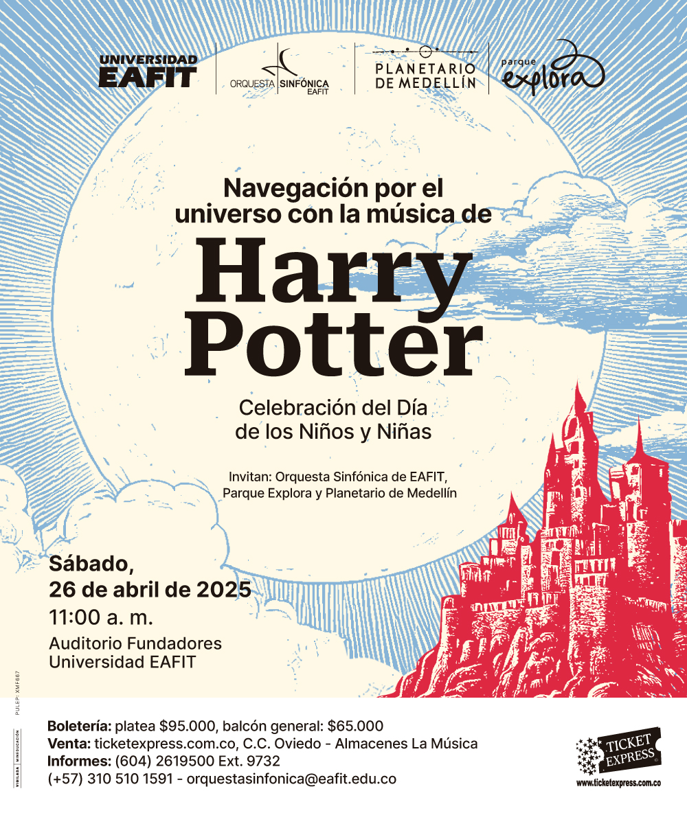 Ilustración. Sobre un fondo que representa un cielo azul con líneas que irradian desde el centro, se encuentra una gran luna en tono crema con detalles en azul. En la parte inferior derecha, hay una ilustración en rojo de un castillo con varias torres puntiagudas ubicado sobre una colina. En el centro de la imagen, un texto dice: «Navegación por el universo con la música de Harry Potter. Celebración del Día de los Niños y Niñas». Más abajo: «Invitan: Orquesta Sinfónica de EAFIT, Parque Explora y Planetario de Medellín». En la parte izquierda: «Sábado, veintiséis de abril de dos mil veinticinco, once de la mañana. Auditorio Fundadores, Universidad EAFIT». Al final: «Boletería: platea noventa y cinco mil, balcón general: sesenta y cinco mil. Venta: ticketexpress.com.co, Centro Comercial Oviedo - Almacenes La Música. Informes: (604) 2619500, extensión 9732. (+57) 310 510 15 91. orquestasinfonica@eafit.edu.co».