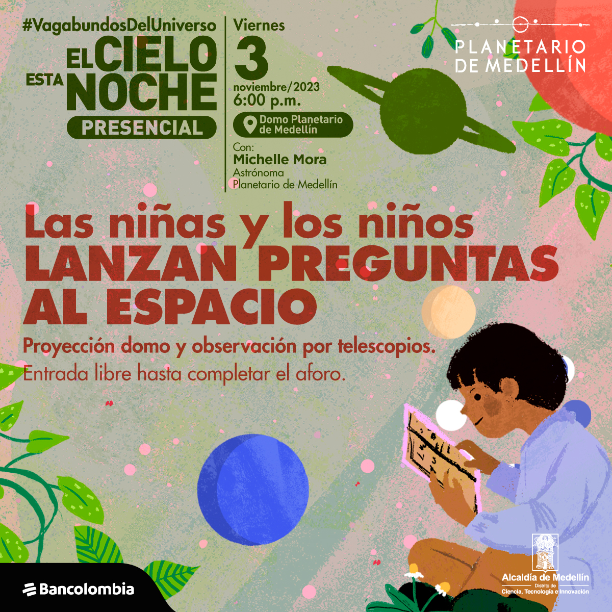 Ilustración. Sobre un fondo verde, en la parte inferior derecha un niño de perfil lee un libro o revista, alrededor hay planetas y plantas. Sobre la imagen hay texto que dice: "El cielo esta noche presencial, los niños y las niñas lanzan preguntas al espacio. Proyección domo y observación por telescopios, entrada libre hasta completar aforo." En la parte superior texto que dice: "viernes 3 de noviembre a las seis de la tarde en el domo del Planetario de Medlelín, con Michlle Mora, astrónoma del Planetario de Medellín."