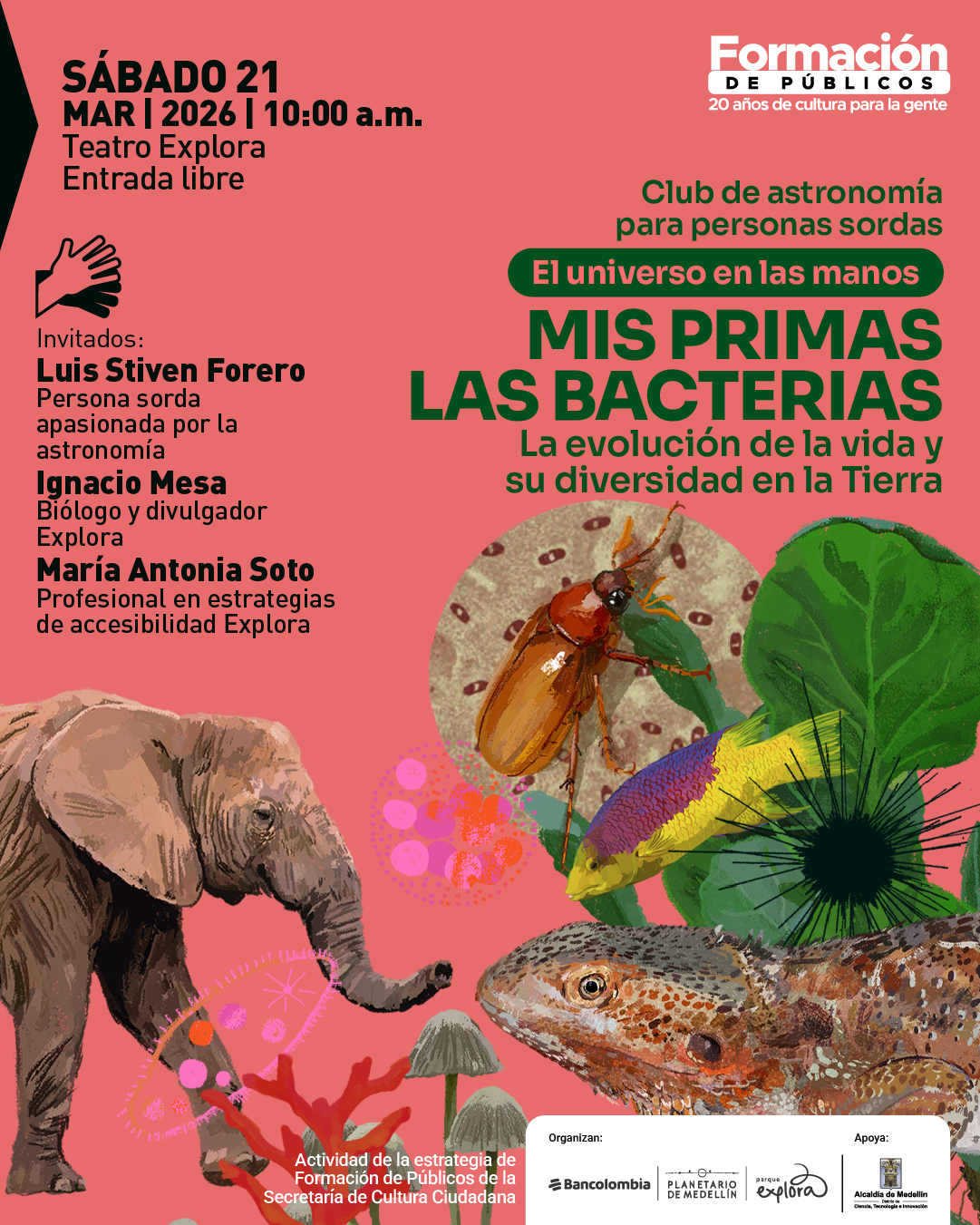 Ilustración. Sobre un fondo rosado, en la parte superior izquierda dice: «Sábado 21 marzo 2026 | 10:00 a. m. Teatro Explora. Entrada libre». Debajo aparece un ícono de una mano. Más abajo, a la izquierda, dice: «Invitados: Luis Stiven Forero. Persona sorda apasionada por la astronomía. Ignacio Mesa. Biólogo y divulgador Explora. María Antonia Soto. Profesional en estrategias de accesibilidad Explora». En la parte superior derecha dice: «Club de astronomía para personas sordas». Debajo, dentro de una franja, dice: «El universo en las manos». En el centro dice: «Mis primas las bacterias». Más abajo dice: «La evolución de la vida y su diversidad en la Tierra». En la parte inferior hay un elefante, un escarabajo, un pez, un reptil, hojas, hongos, coral y formas microscópicas.