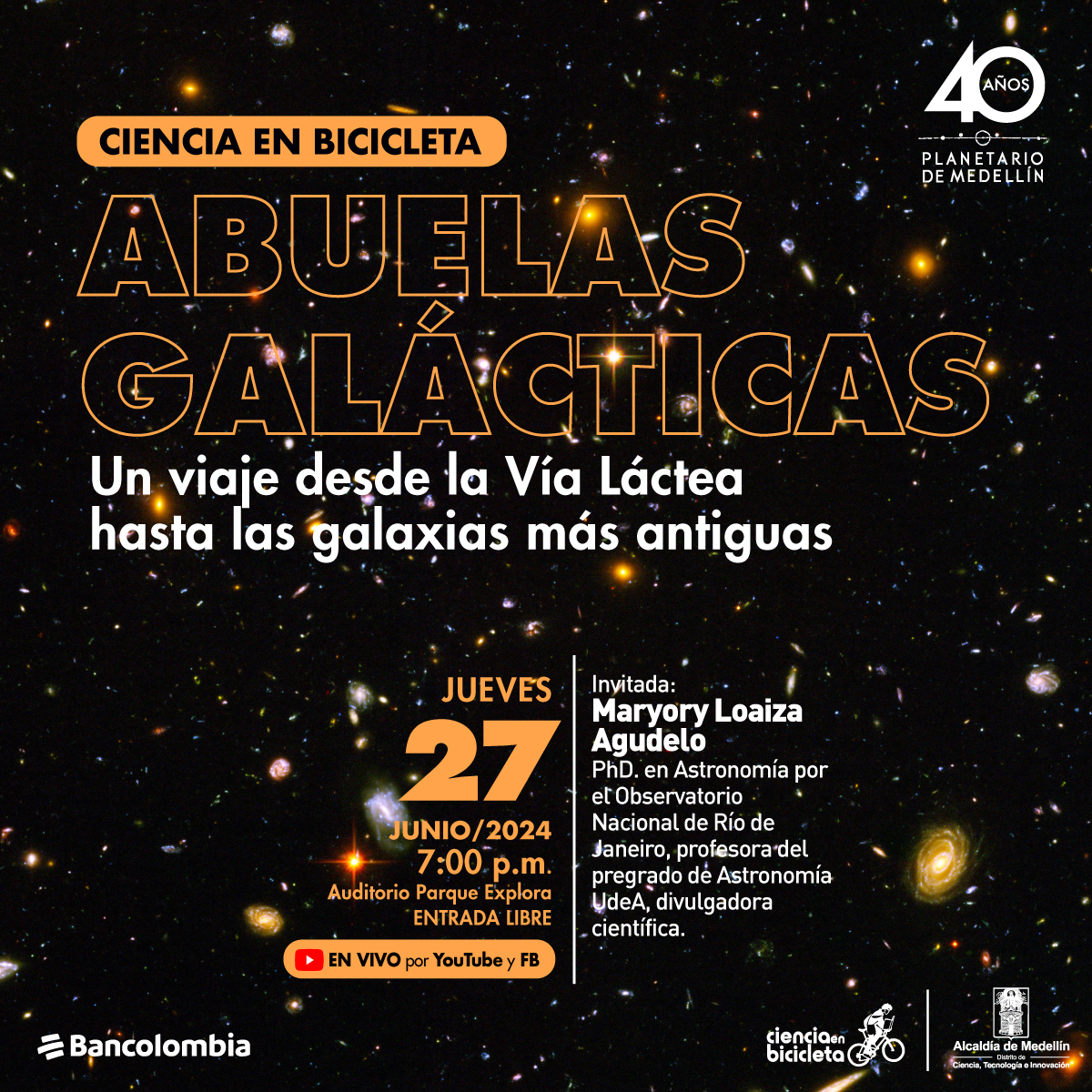 Imagen. Sobre un fondo oscuro repleto de imágenes de galaxias y estrellas, se presenta el evento "Ciencia en bicicleta: Abuelas glácticas". En letras blancas más pequeñas, se añade: "Un viaje desde la Vía Láctea hasta las galaxias más antiguas". En la parte inferior izquierda, se informa la fecha y hora del evento: "jueves 27 junio/2024 7:00 p.m., Auditorio Parque Explora Entrada libre". A la derecha, se menciona la invitada: "Maryory Loaiza Agudelo, PhD. en Astronomía por el Observatorio Nacional de Río de Janeiro, profesora del pregrado de Astronomía UdeA, divulgadora científica". En la esquina inferior derecha, hay un recuadro rojo que indica que el evento será transmitido "En vivo por YouTube y FB".