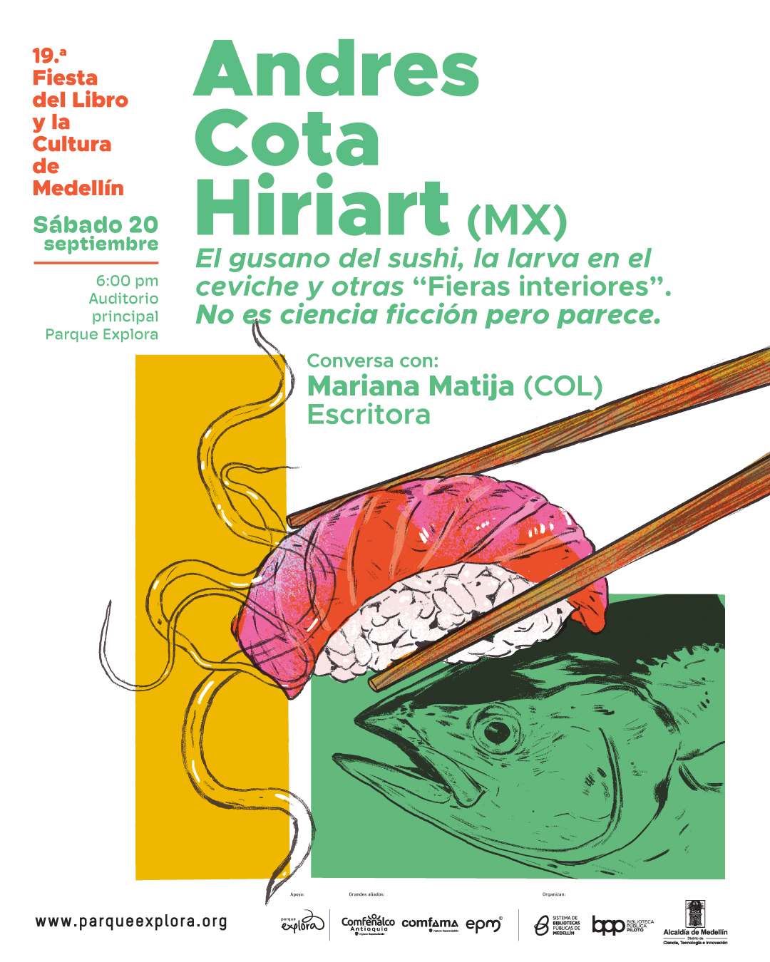 Afiche ilustrado. En la parte superior izquierda aparece el texto: "19.ª Fiesta del Libro y la Cultura de Medellín". Más abajo, en un recuadro verde, dice: "Sábado 20 septiembre 6:00 pm Auditorio principal Parque Explora". En la parte superior derecha se lee: "Andres Cota Hiriart (MX) El gusano del sushi, la larva en el ceviche y otras «Fieras interiores». No es ciencia ficción pero parece". Debajo: "Conversa con: Mariana Matija (COL) Escritora". En la parte central inferior se muestra una ilustración con una pieza de sushi con tentáculos amarillos que emergen hacia los lados. Dos palillos sujetan el sushi desde arriba. Debajo, en un recuadro verde, se observa la cabeza de un pez. En la parte inferior se lee: "www.parqueexplora.org "
