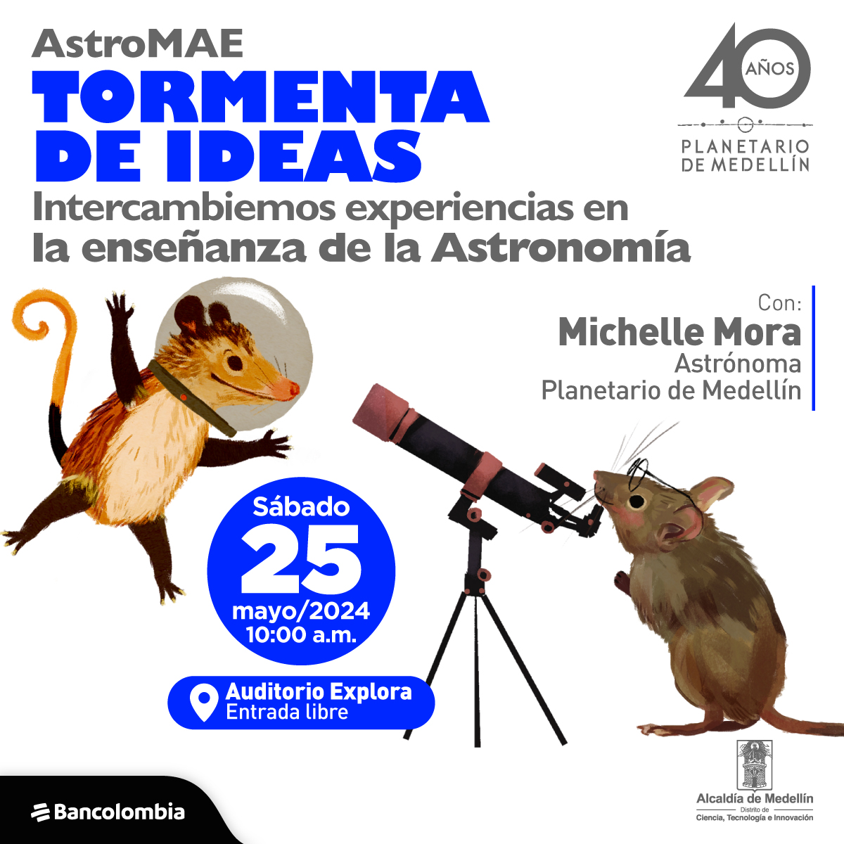Ilustración: Una zarigüeya de pelaje en tonos cafés flota con un casco de astronauta, tiene su colita enroscada. Al frente, un roedor color gris con gafas observa a través de un telescopio. Arriba un texto dice: “ Astromae, tormenta de ideas, intercambiemos experiencias en la enseñanza de la astronomía, con: Michell Mora, astrónoma del Planetario de Medellín, el sábado 25 de mayo a las 10 de la mañana en el auditorio del Parque Explora, entrada libre”.