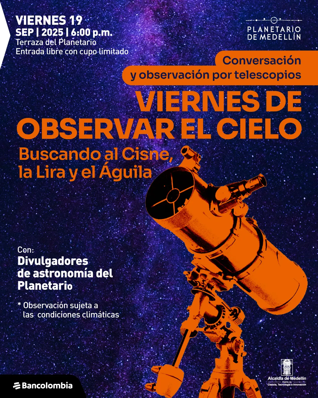 TELESCOPIO-INSTAGRAM2.webpAfiche. El fondo está compuesto por una fotografía del cielo nocturno lleno de estrellas en tonos púrpura. En la parte inferior derecha se observa un telescopio ilustrado en color naranja apuntando hacia arriba. En la esquina superior izquierda aparece el texto: "Viernes 19 sep 2025, 6:00 de la tarde. Terraza del Planetario. Entrada libre con cupo limitado". Más abajo, dentro de un recuadro naranja se lee: "Conversación y observación por telescopios". En el centro se encuentra el texto principal: "Viernes de observar el cielo. Buscando al Cisne, la Lira y el Águila". En la parte inferior izquierda aparece: "Con: Divulgadores de astronomía del Planetario. \*Observación sujeta a las condiciones climáticas".