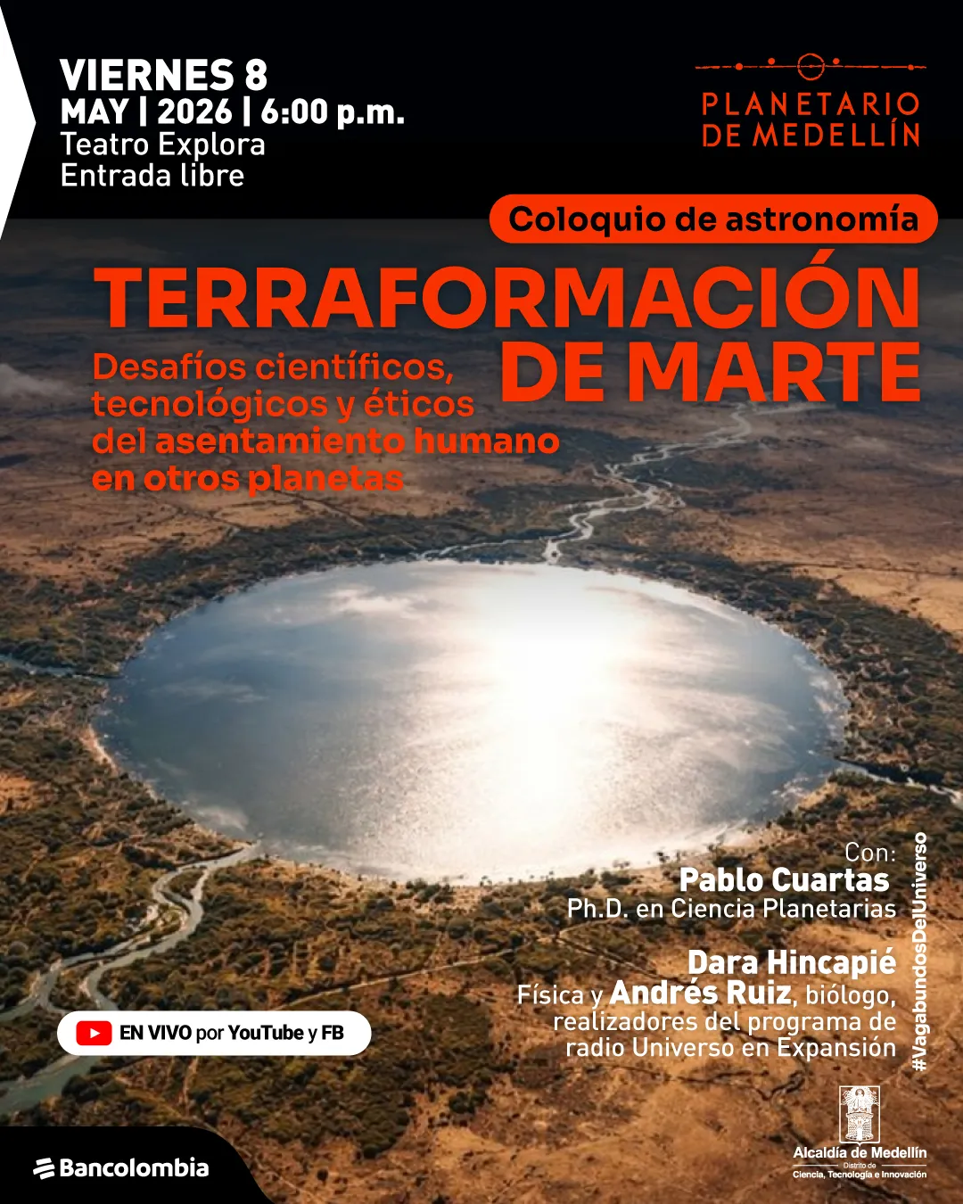 Afiche. Sobre una fotografía aérea de un paisaje árido con un gran lago circular en el centro y caminos sinuosos alrededor, en la parte superior izquierda aparece un bloque de texto que dice: "Viernes ocho de mayo de dos mil veintiséis a las seis de la tarde. Teatro Explora. Entrada libre". En la parte superior derecha se lee: "Planetario de Medellín". Debajo, en una franja, dice: "Coloquio de astronomía". En el centro, en letras grandes, se lee: "Terraformación de Marte". Más abajo dice: "Desafíos científicos, tecnológicos y éticos del asentamiento humano en otros planetas". En la parte inferior derecha aparece: "Con: Pablo Cuartas, doctor en ciencia planetarias. Dara Hincapié, física y Andrés Ruiz, biólogo, realizadores del programa de radio Universo en Expansión". En la parte inferior izquierda se lee: "En vivo por YouTube y FB". En la esquina inferior derecha aparece: "Alcaldía de Medellín. Distrito de ciencia, tecnología e innovación".
