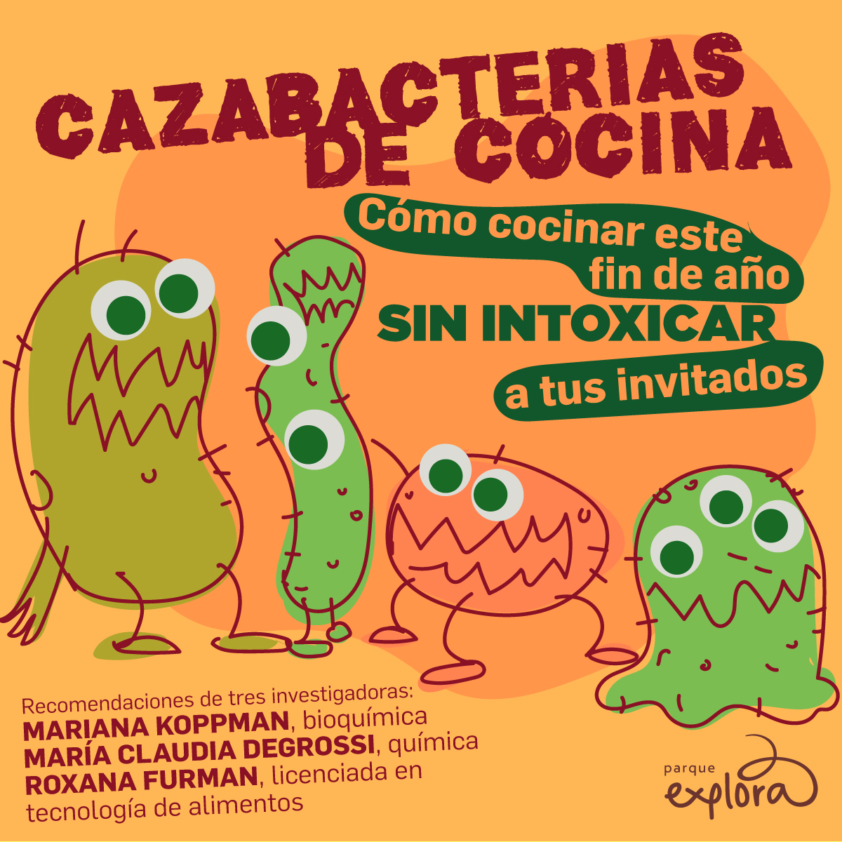 Ilustración. Sobre un fondo naranja se observan cinco figuras que representan bacterias con diferentes formas y tamaños. Todas tienen ojos grandes y expresivos, bocas en zigzag y líneas que simulan vellosidades. En la parte superior se lee el texto: «Cazabacterias de cocina. Cómo cocinar este fin de año sin intoxicar a tus invitados». En la parte inferior aparece: «Recomendaciones de tres investigadoras: Mariana Koppman, bioquímica. María Claudia Degrossi, química. Roxana Furman, licenciada en tecnología de alimentos».hay un texto que dice: