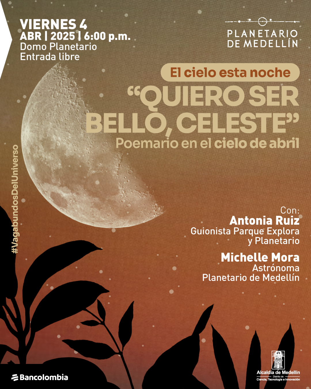 Composición fotográfica. Sobre un fondo en tonos naranjas y amarillos y una textura sutil de tejido aparece una luna creciente iluminada solo la mitad. En la parte inferior de la imagen la silueta de varias plantas y hojas. Sobre la imagen un texto que dice: "Viernes 4 de abril de 2025 a las 6 de la tarde. Domo Planetario. Entrada libre. El cielo esta noche. «Quiero ser bello, celeste» Poemario en el cielo de abril. Con: Antonia Ruíz, guionista Parque Explora y Planetario. Michelle Mora, astrónoma Planetario de Medellín".