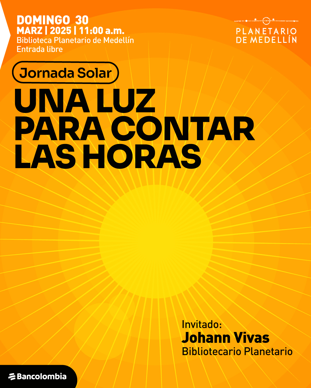 Ilustración. Sobre un fondo con tonos naranjas y amarillos, se encuentra una representación del Sol con rayos que se extienden en todas direcciones. En la parte superior izquierda, un texto dice: «Domingo 30 de marzo de 2025 a las once de la mañana. Biblioteca Planetario de Medellín. Entrada libre». En el centro, un recuadro con bordes redondeados contiene el texto: «Jornada Solar». Debajo, otro texto indica: «Una luz para contar las horas». En la parte inferior derecha, se encuentra la información del invitado: «Johann Vivas, bibliotecario Planetario».