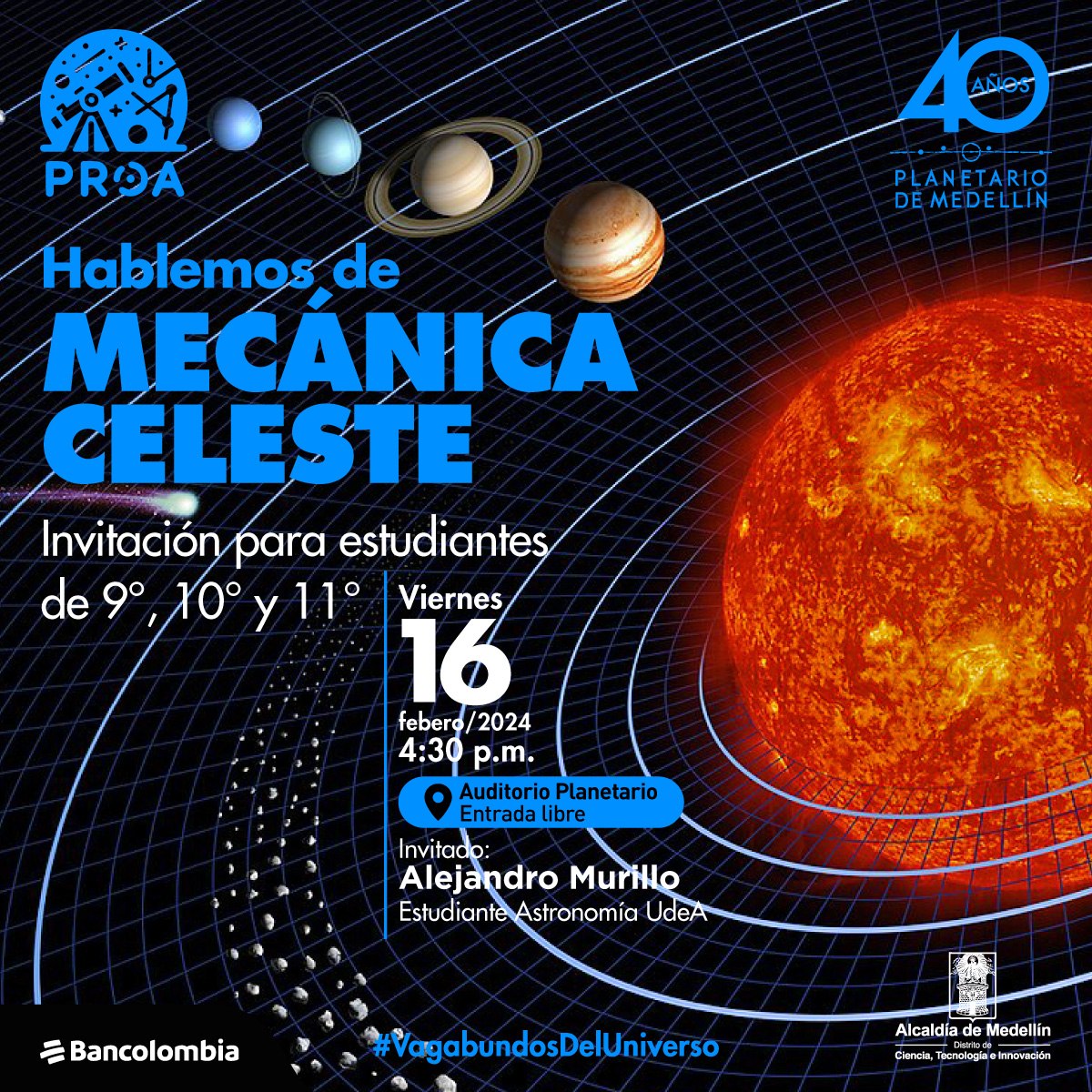Ilustración. El sistema solar del cual destaca la figura del sol ubicado en el extremo derecho a su alrededor los planetas orbitado. Acompañado por un texto “Hablemos de mecánica celeste. Invitación para estudiantes de 9°, 10° Y 11°”. En el centro, otro texto con especificaciones “viernes 16 de febrero, 4:30 p.m. auditorio Planetario, entra libre. Invitado: Alejandro Murillo, estudiante de Astronomía UdeA”.