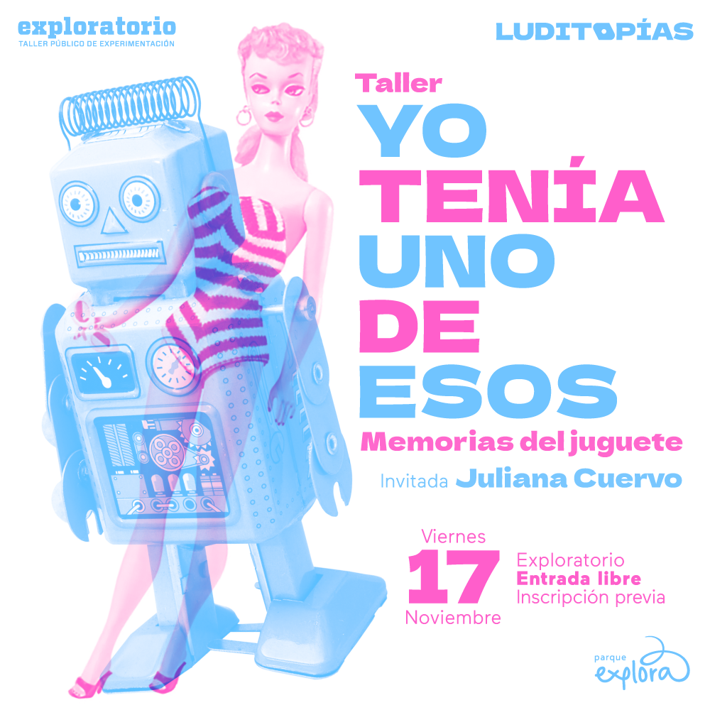 Ilustración: en la parte izquierda un robot de juguete se superpone a una Barbie. En la parte derecha, un texto que dice: "Taller. Yo tenía uno de esos. Memoria del juguete. Viernes 17 de noviembre a las 5 p.m. en el Exploratorio del Parque Explora".