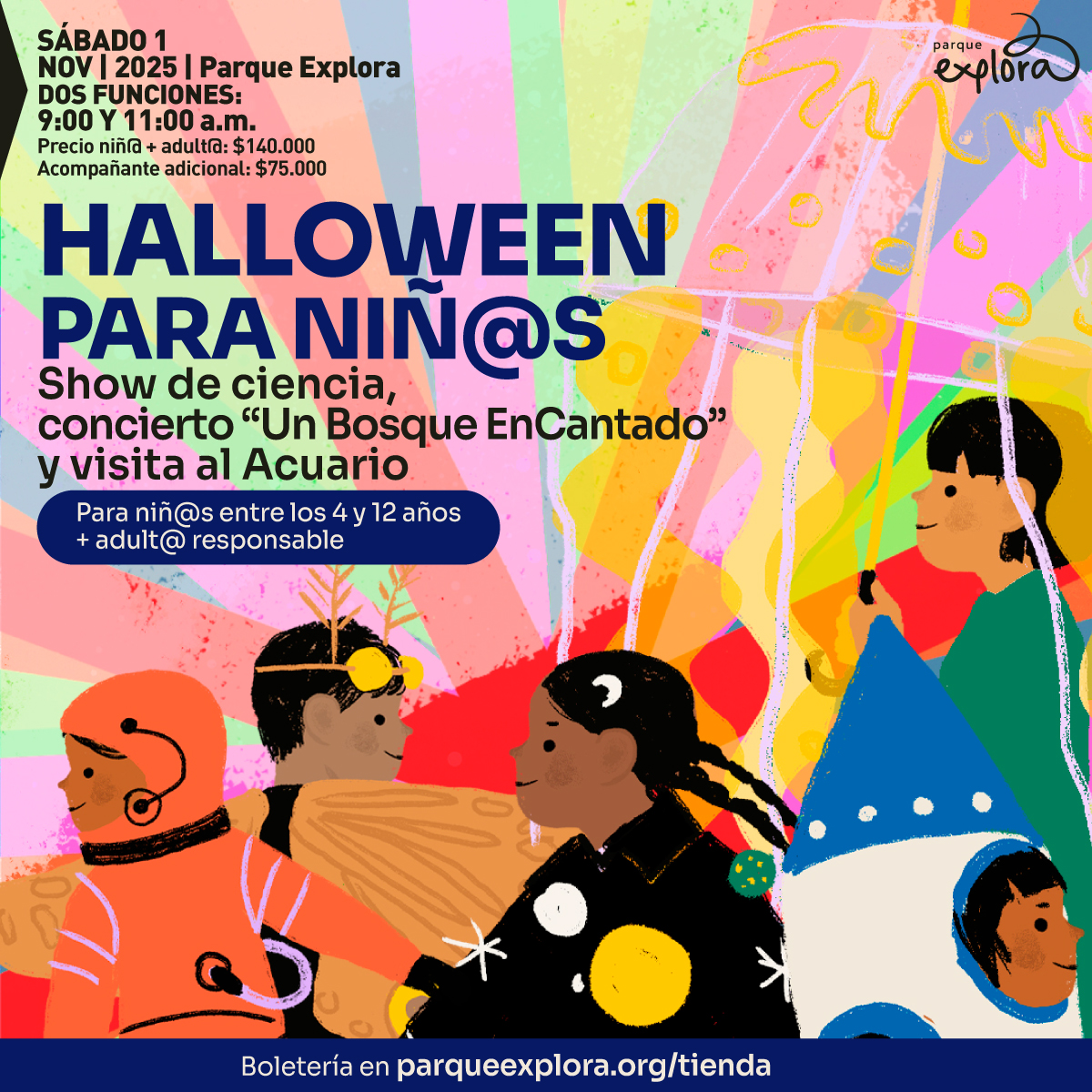 Afiche promocional del evento Halloween para Niñ@s en el Parque Explora. El diseño muestra una ilustración colorida con cinco niños disfrazados: uno de cohete, otro de astronauta, otro con un vestido decorado con planetas y estrellas, otro disfrazado de mariposa y otro de medusa. En el fondo hay líneas y formas en tonos vibrantes como rojo, verde, rosado y naranja, que evocan energía y diversión. En la parte superior izquierda se detalla la información del evento: se realizará el sábado 1 de noviembre de 2025, con dos funciones a las 9:00 a.m. y 11:00 a.m. El precio para niño o niña más adulto es de $140,000 y para acompañante adicional $75,000. El texto central dice: Halloween para Niñ@s: Show de ciencia, concierto “Un Bosque EnCantado” y visita al Acuario. Debajo, un recuadro indica que la actividad es para niños y niñas entre 4 y 12 años acompañados de un adulto responsable. En la parte inferior se encuentra la dirección web para la compra de boletas: parqueexplora.org/tienda. El logo del Parque Explora aparece en la esquina superior derecha.