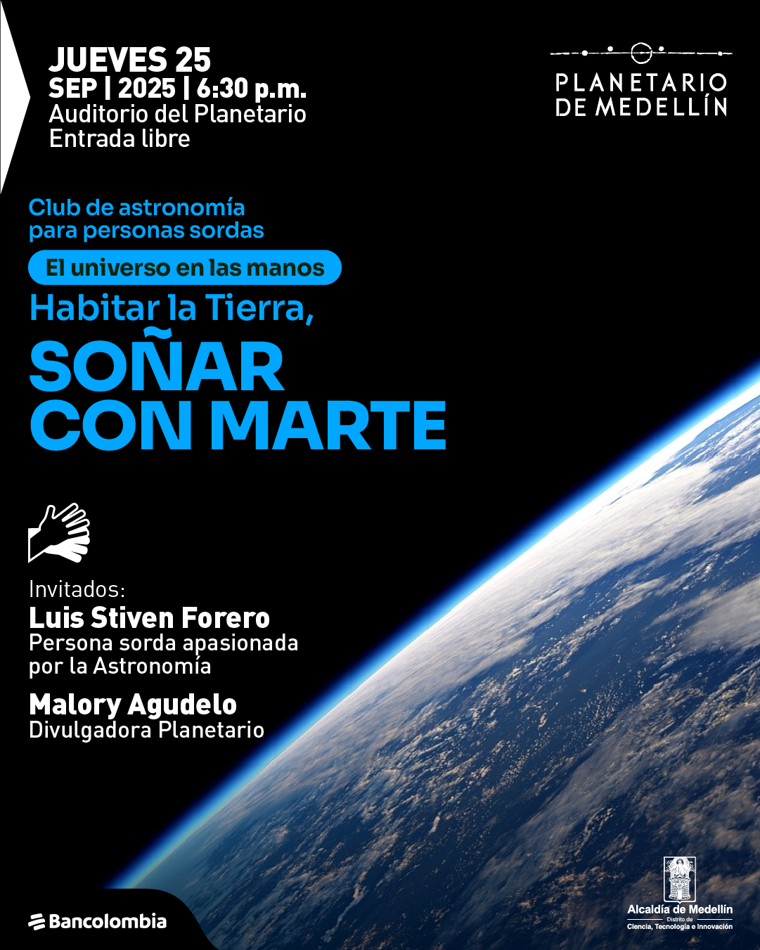Afiche. Sobre un fondo negro se observa una fotografía de la Tierra desde el espacio, mostrando el horizonte curvado del planeta con nubes blancas sobre el océano. En la parte superior izquierda está el texto: "Jueves 25 de septiembre 2025 a las 6:30 de la tarde. Auditorio del Planetario. Entrada libre". Más abajo: "Club de astronomía para personas sordas. El universo en las manos. Habitar la Tierra, soñar con Marte". Hacia el centro, en letras destacadas: "Soñar con Marte". En la parte inferior se lee: "Invitados: Luis Stiven Forero, persona sorda apasionada por la astronomía. Malory Agudelo, divulgadora Planetario".