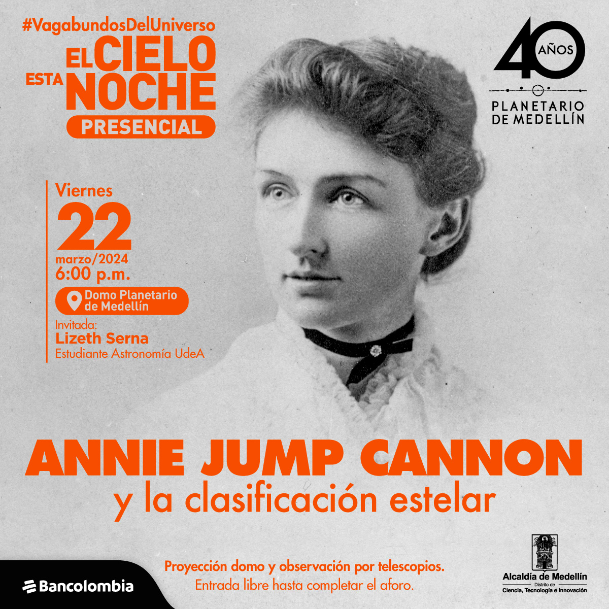 Fotografía. Rostro de Annie Jump Cannon, con cabello recogido, cejas delgadas, labios pequeños y ojos brillantes. En el cuello lleva collar en forma de lazo color negro y una camisa con boleros. Arriba un texto dice:” #vagabundos del universo, el cielo esta noche. Presencial. Annie Jump Cannon y la clasificación de estrellas. Viernes 22 de marzo del 2024 a las 6:00 de la tarde en el domo Planetario de Medellín. Invitada Lizet Serna. Estudiante de Astronomía UdeA. Proyección en domo y observación por telescopios. Entrada libre hasta completar aforo”.