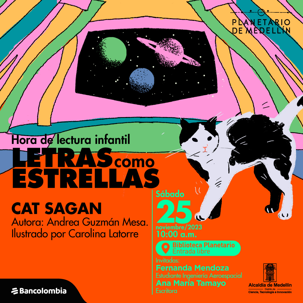 Ilustración. En una habitación cerrada, en la parte derecha de la imagen un gato blanco con manchas negras se encuentra de pie. Al fondo hay cortinas de colores y una ventana donde se ven tres planetas, uno de ellos con anillos. Sobre la imagen hay texto que dice: "Hora de lectura infantil Letras como estrellas, Cat Sagan, autora: Andrea Guzmán Mesa, ilustrado por Carolina Latorre. Sábado 25 de noviembre a las diez de la mañana en la biblioteca del planetario con entrada libre. Invitadas: Fernanda Mendoza, estudiante de ingeniería aeroespacial, Ana María Tamayo, escritora."