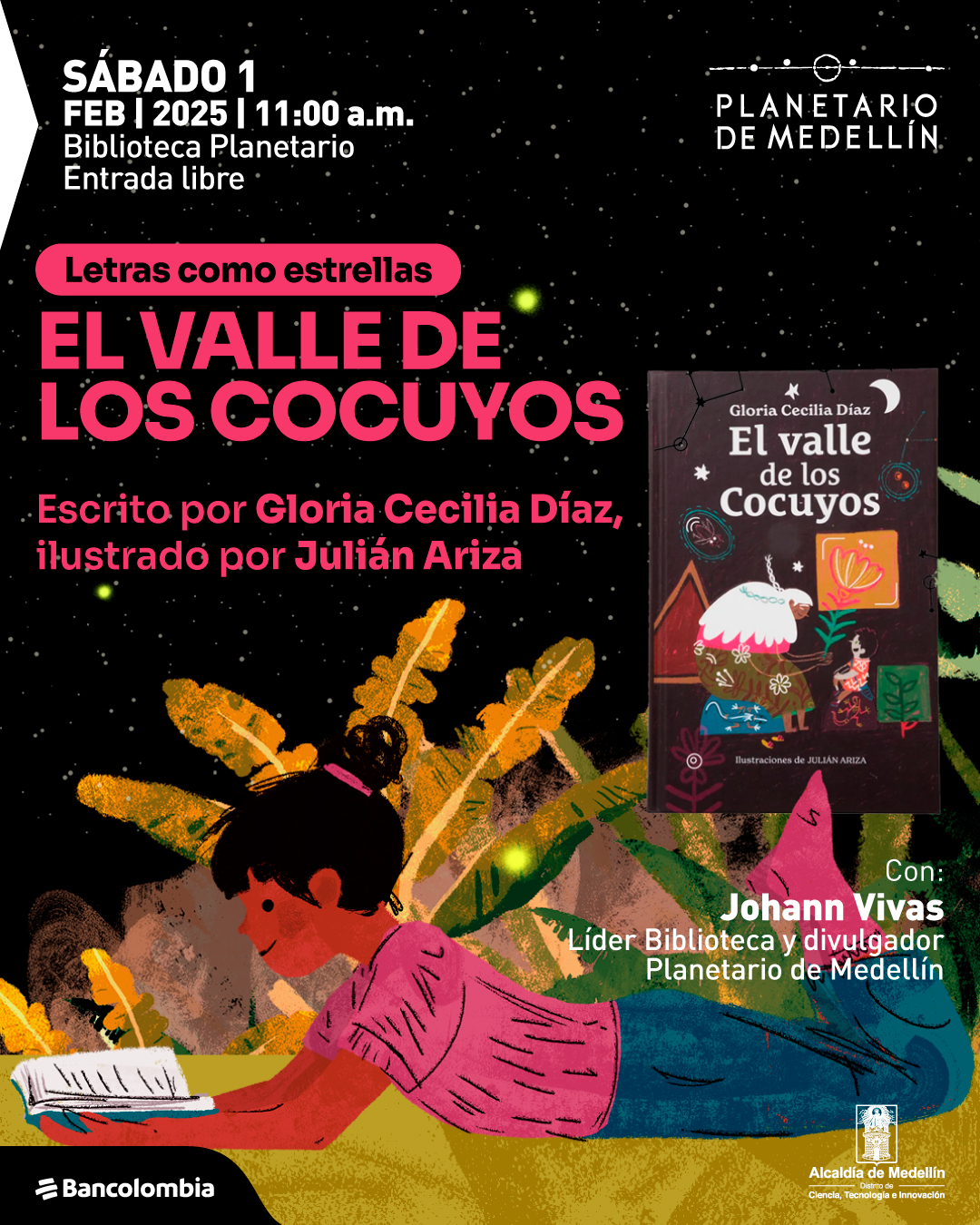 Ilustración. Sobre un fondo estrellado, una niña con cabello recogido y una moña rosada está acostada sobre la hierba leyendo un libro. Lleva una blusa rosa y pantalón azul. Al fondo, hay plantas con hojas grandes y amarillas. En la esquina superior derecha, se muestra la portada del libro «El valle de los cocuyos», escrito por Gloria Cecilia Díaz e ilustrado por Julián Ariza. En la parte superior izquierda, el texto dice: "Sábado 1 de febrero de 2025 a las 11 de la mañana. Biblioteca Planetario. Entrada libre". En el centro, dentro de una franja rosa, está la frase "Letras como estrellas". Debajo, el título "El valle de los cocuyos" en letras grandes y rosadas, seguido de "Escrito por Gloria Cecilia Díaz, ilustrado por Julián Ariza". En la parte inferior derecha, se lee: "Con: Johann Vivas, líder Biblioteca y divulgador Planetario de Medellín".