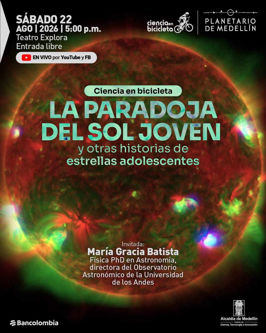 Fotografía astronómica. El Sol ocupa casi toda la imagen y muestra regiones brillantes y detalles de su superficie. En la parte superior izquierda se lee: «Sábado 22 de agosto de 2026 a las cinco de la tarde. Teatro Explora. Entrada libre. En vivo por YouTube y Facebook». En el centro: «Ciencia en bicicleta. La paradoja del Sol joven y otras historias de estrellas adolescentes». Abajo: «Invitada: María Gracia Batista. Física, doctora en Astronomía, directora del Observatorio Astronómico de la Universidad de los Andes».