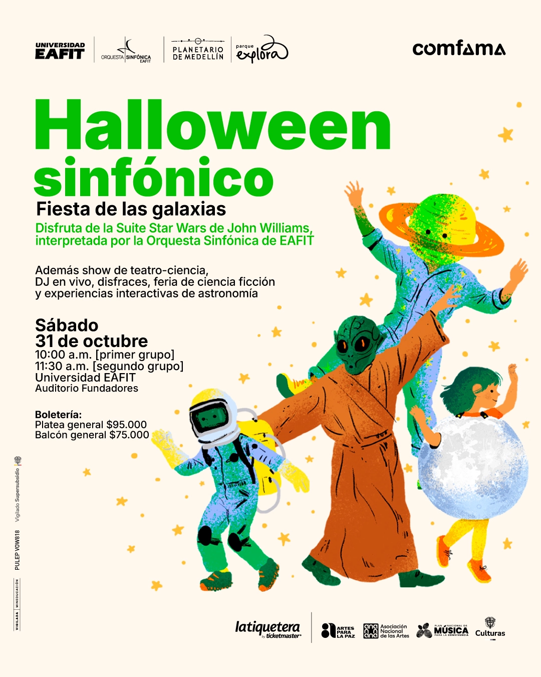 Ilustración. Sobre un fondo claro aparecen estrellas y cuatro personajes disfrazados: una persona astronauta, un extraterrestre con túnica, una persona con un planeta con anillos como cabeza y otra dentro de una esfera similar a la Luna. A la izquierda se lee: «Halloween sinfónico. Fiesta de las galaxias. Disfruta de la Suite Star Wars de John Williams, interpretada por la Orquesta Sinfónica de EAFIT. Además show de teatro-ciencia, DJ en vivo, disfraces, feria de ciencia ficción y experiencias interactivas de astronomía. Sábado 31 de octubre. Diez de la mañana, primer grupo. Once y treinta de la mañana, segundo grupo. Universidad EAFIT. Auditorio Fundadores. Boletería: platea general $95.000. Balcón general $75.000».
