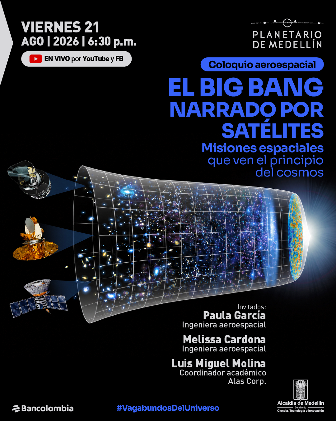 Collage. Sobre un fondo negro, tres artefactos espaciales aparecen a la izquierda de una representación gráfica del universo en expansión. En la parte superior izquierda se lee: «Viernes 21 de agosto de 2026 a las seis y treinta de la tarde. En vivo por YouTube y Facebook». A la derecha: «Coloquio aeroespacial. El Big Bang narrado por satélites. Misiones espaciales que ven el principio del cosmos». Abajo: «Invitados: Paula García, ingeniera aeroespacial. Melissa Cardona, ingeniera aeroespacial. Luis Miguel Molina, coordinador académico, Alas Corp.».