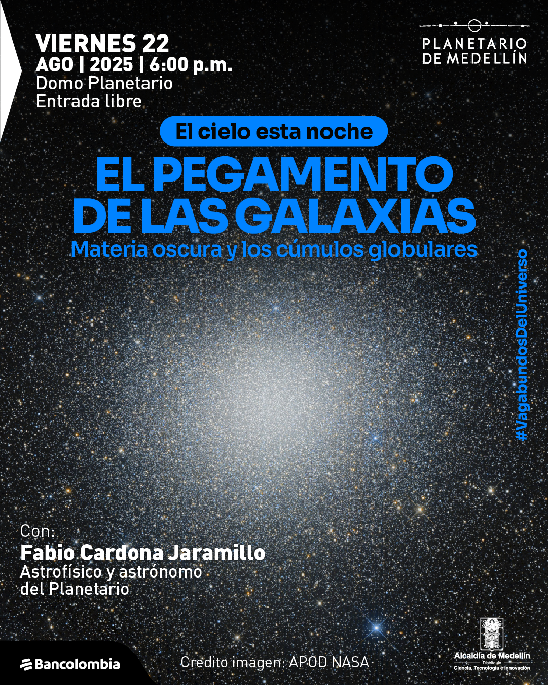 Afiche. Sobre una imagen de un cúmulo estelar en el espacio, en la parte superior izquierda se lee: «Viernes 22 de agosto de 2025 a las seis de la tarde. Domo planetario. Entrada libre». En el centro, dentro de un rectángulo, dice: «El cielo está noche». Debajo, en letras grandes: «El pegamento de las galaxias». Más abajo: «Materia oscura y los cúmulos globulares». En la parte inferior izquierda se lee: «Con: Fabio Cardona Jaramillo. Astrofísico y astrónomo del planetario». En la parte inferior central se lee: «Crédito imagen: APOD NASA». A la derecha, en posición vertical, se lee: «#Mapadundosdeluniverso».