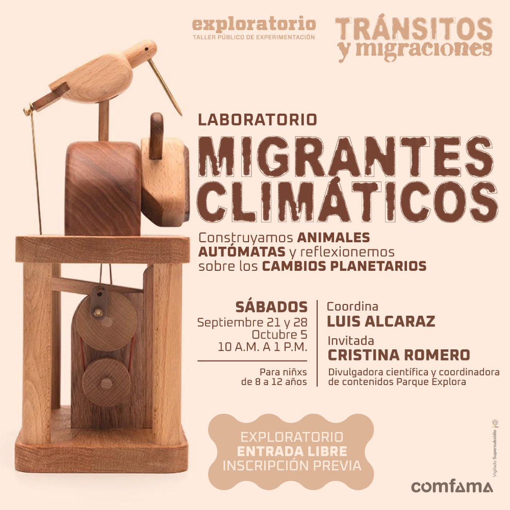 Fotografía. Sobre un fondo beige, aparece una figura de madera con forma de ave montada sobre un mecanismo de autómata. El mecanismo tiene dos poleas en la parte inferior. Al lado derecho de la imagen hay un texto que dice: “Laboratorio Migrantes Climáticos. Construyamos animales autómatas y reflexionemos sobre los cambios planetarios”. Más abajo, se lee: “Sábados: 21, 28 de septiembre y 5 de octubre. De 10 de la mañana a 1 de la tarde. Para niños de 8 a 12 años. Coordina: Luis Alcaraz. Invitada: Cristina Romero, divulgadora científica y coordinadora de contenidos del Parque Explora. Entrada libre. Inscripción previa. Exploratorio”.