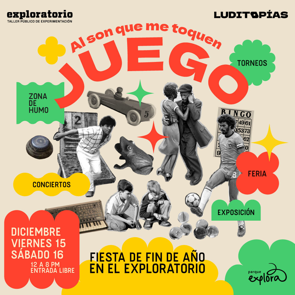 Ilustración. Sobre fondo blanco, un collage compuesto por mujeres bailando, niños jugando canicas, un hombre jugando fútbol, dos sintetizadores, un computador, un bingo, un hombre jugando tejo, un carro de juguete de madera y un sapo del juego sapito. Sobre la imagen, un texto que dice: "Al son que me toquen, juego. Fiesta de fin de año en el Exploratorio. Zona de humos, conciertos, exposición, feria y torneos. Viernes 15 y sábado 16 de diciembre, de 12 a 8 p.m, con entrada libre."