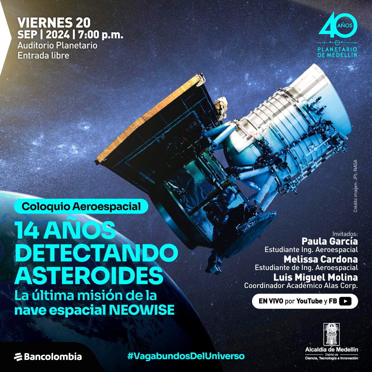 Ilustración. Sobre un fondo espacial oscuro, con estrellas y la vista parcial del planeta Tierra, se observa una nave espacial de grandes dimensiones, inclinada hacia la izquierda. En la parte superior izquierda, en letras blancas, se indica la fecha y hora: "Viernes 20 sep | 2024 | 7:00 p.m.", seguido por "Auditorio Planetario Entrada libre". En la parte central izquierda, se encuentra el texto "Coloquio Aeroespacial" en un recuadro verde y justo debajo, en letras grandes y azules, se lee "14 años detectando asteroides. La última misión de la nave espacial NEOWISE". En la parte inferior derecha, en letras pequeñas, se enumeran los nombres de los invitados: "Paula García, estudiante Ing. Aeroespacial. Melissa Cardona, estudiante de Ing. Aeroespacial. Luis Miguel Molina, Coordinador académico Alas Corp". Debajo, un ícono de transmisión en vivo acompañado del texto "En vivo por YouTube y FB".