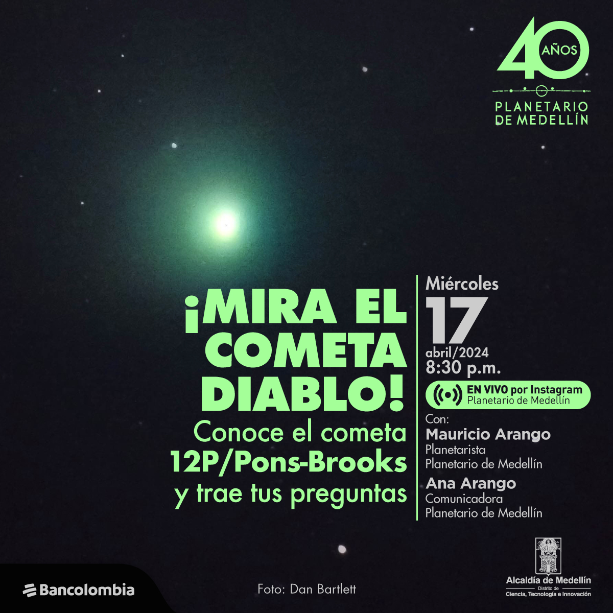 Foto. Sobre un fondo estrellado aparece en la parte superior de la imagen un punto brillante en tonos verdes. En la parte inferior de la imagen un texto que dice: "¡Mira el cometa diablo! Conoce el cometa 12P/Pons-Brooks y trae tus preguntas. Miércoles 17 de abril de 2024 a las 8:30 de la noche. En vivo por Instagram Planetario de Medellín. Con: Mauricio Arango, planetarista Planetario de Medellín. Ana Arango, comunicadora Planetario de Medellín".