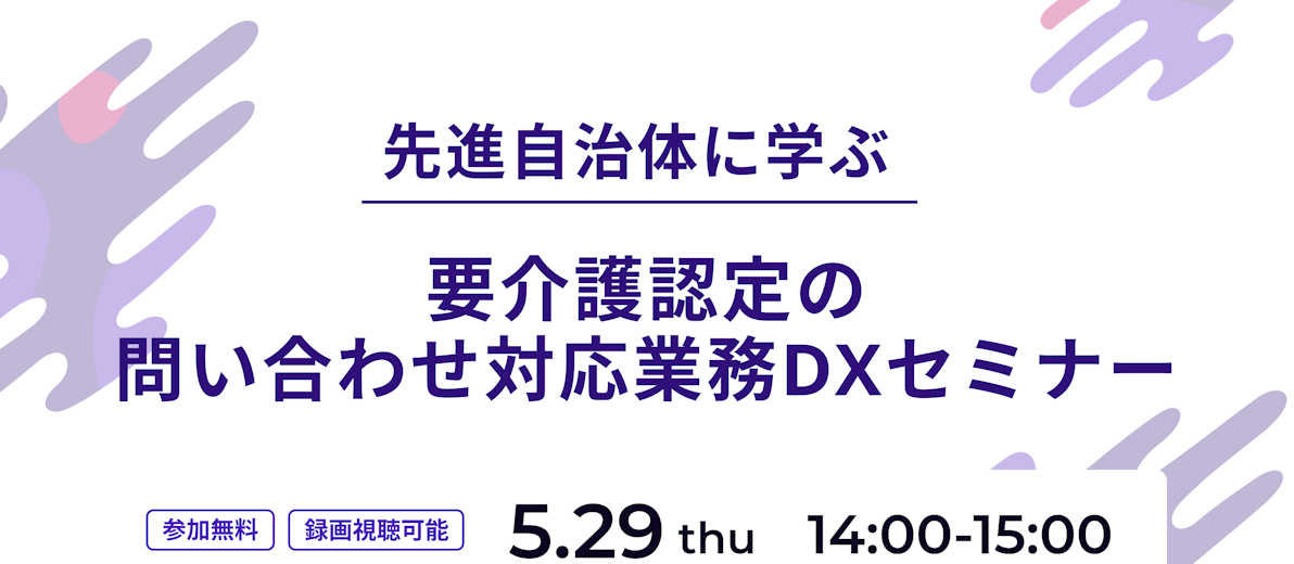 5/29開催「先進自治体に学ぶ 要介護認定の問い合わせ対応業務DX」