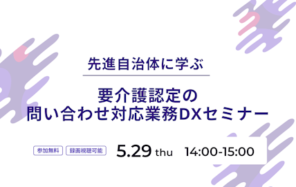 5/29開催「先進自治体に学ぶ 要介護認定の問い合わせ対応業務DX」