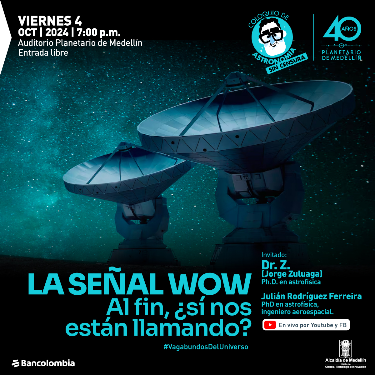 Foto. Sobre un fondo estrellado aparecen dos antenas gigantes metálicas, dos plataformas que en la punta tienen un objeto similar a un cono que apunta hacia el cielo. En la parte superior de la imagen un texto que dice: "Viernes 4 de octubre de 2024 a las 7 de la noche. Auditorio Planetario de Medellín. Entrada libre". En la parte inferior de la imagen un texto que dice: "La señal Wow. Al fin, ¿sí nos están llamando? Invitado: Dr. Z, (Jorge Zuluaga) Doctor en Astrofísica. Julián Rodríguez Ferreira, doctor en Astrofísica, ingeniero aeroespacial. En vivo por YouTube y Facebook. #VagabundosDelUniverso".