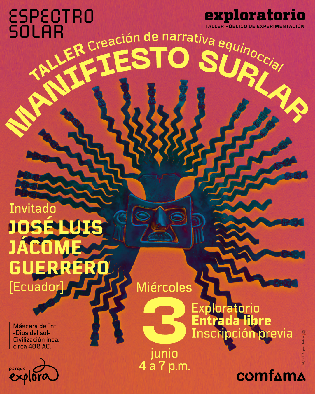 Ilustración. Sobre un fondo naranja, se muestra una máscara con rostro rectangular y múltiples extensiones onduladas alrededor, rematadas con pequeñas figuras. En la parte superior izquierda dice: “Espectro solar”. En la parte superior, en arco, se lee: “Taller creación de narrativa equinoccial. Manifiesto solar”. A la izquierda dice: “Invitado José Luis Jácome Guerrero [Ecuador]”. Abajo a la izquierda aparece: “Máscara de Inti -Dios del sol- Civilización inca, circa cuatrocientos antes de Cristo”. En la parte inferior central dice: “Miércoles tres de junio, cuatro a siete de la tarde”. A la derecha se lee: “Exploratorio. Entrada libre. Inscripción previa”.