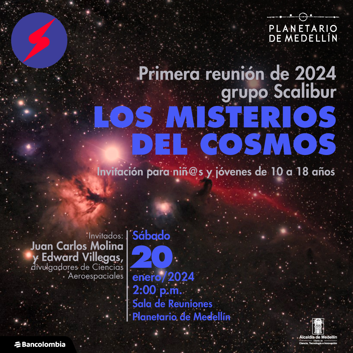 Foto. Una imagen de espacio profundo donde hay varias nebulosas y muchas estrellas de diferentes niveles de brillo. Sobre la imagen hay texto que dice: “Primera reunión de 2024 grupo Scalibur. Los misterios del cosmos. Invitación para niñ@s y jóvenes de 10 a 18 años.” En la parte inferior hay texto que dice: “Invitados: Juan Carlos Molina y Edward Villegas, divulgadores de Ciencias Aeroespaciales. Sábado 20 de enero de 2024 a las dos de la tarde en la sala de reuniones del Planetario de Medellín”